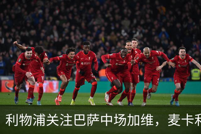 利物浦关注巴萨中场加维，麦卡利斯特续约形势变化
